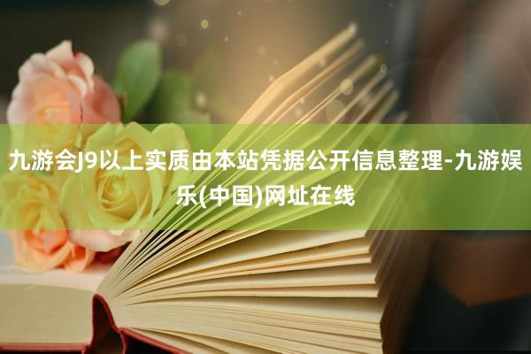 九游会J9以上实质由本站凭据公开信息整理-九游娱乐(中国)网址在线