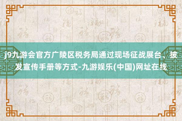 j9九游会官方广陵区税务局通过现场征战展台、披发宣传手册等方式-九游娱乐(中国)网址在线