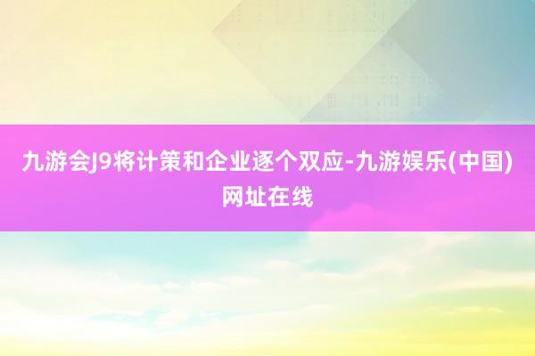 九游会J9将计策和企业逐个双应-九游娱乐(中国)网址在线