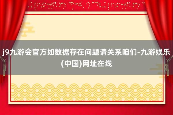 j9九游会官方如数据存在问题请关系咱们-九游娱乐(中国)网址在线