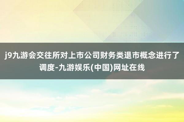 j9九游会交往所对上市公司财务类退市概念进行了调度-九游娱乐(中国)网址在线