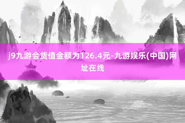 j9九游会货值金额为126.4元-九游娱乐(中国)网址在线