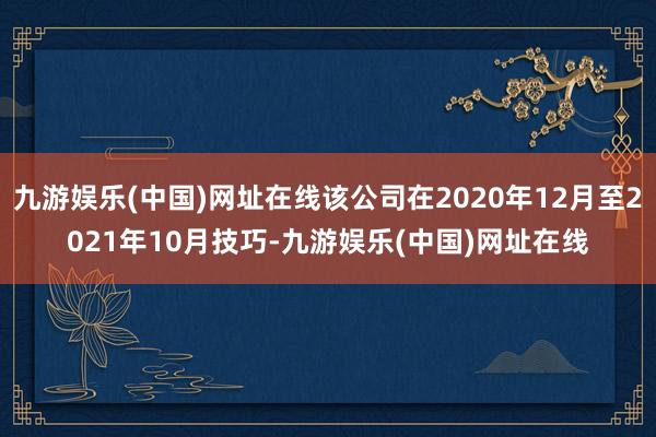 九游娱乐(中国)网址在线该公司在2020年12月至2021年10月技巧-九游娱乐(中国)网址在线