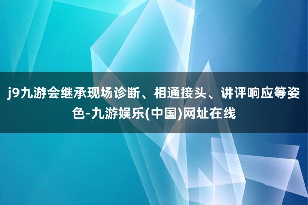 j9九游会继承现场诊断、相通接头、讲评响应等姿色-九游娱乐(中国)网址在线