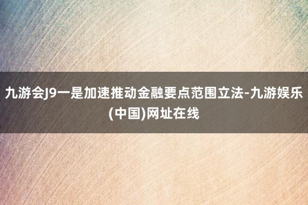 九游会J9一是加速推动金融要点范围立法-九游娱乐(中国)网址在线