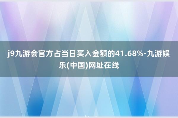 j9九游会官方占当日买入金额的41.68%-九游娱乐(中国)网址在线