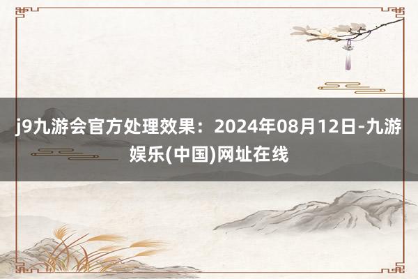 j9九游会官方处理效果：2024年08月12日-九游娱乐(中国)网址在线