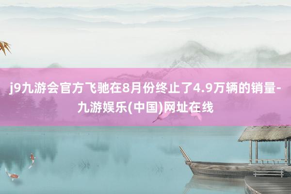 j9九游会官方飞驰在8月份终止了4.9万辆的销量-九游娱乐(中国)网址在线