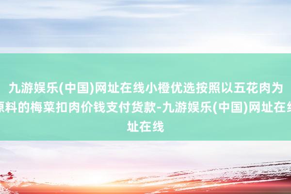 九游娱乐(中国)网址在线小橙优选按照以五花肉为原料的梅菜扣肉价钱支付货款-九游娱乐(中国)网址在线