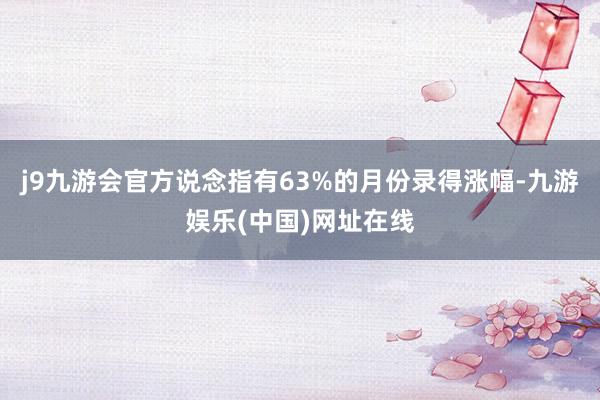 j9九游会官方说念指有63%的月份录得涨幅-九游娱乐(中国)网址在线