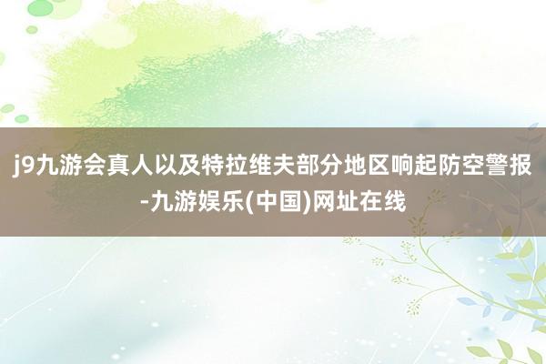 j9九游会真人以及特拉维夫部分地区响起防空警报-九游娱乐(中国)网址在线