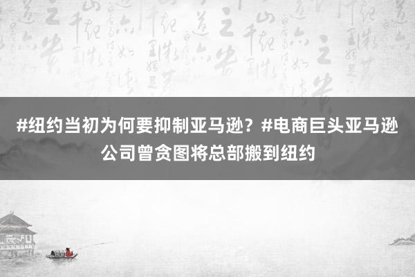 #纽约当初为何要抑制亚马逊？#电商巨头亚马逊公司曾贪图将总部搬到纽约