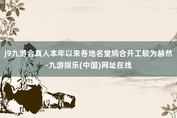 j9九游会真人本年以来各地名堂鸠合开工较为赫然-九游娱乐(中国)网址在线