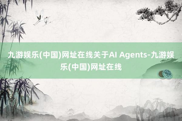 九游娱乐(中国)网址在线关于AI Agents-九游娱乐(中国)网址在线