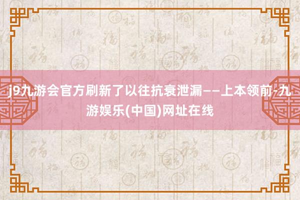 j9九游会官方刷新了以往抗衰泄漏——上本领前-九游娱乐(中国)网址在线