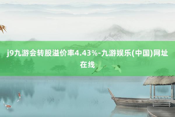 j9九游会转股溢价率4.43%-九游娱乐(中国)网址在线