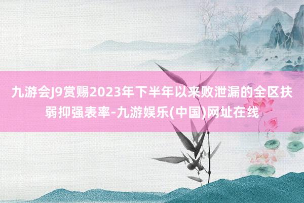 九游会J9赏赐2023年下半年以来败泄漏的全区扶弱抑强表率-九游娱乐(中国)网址在线