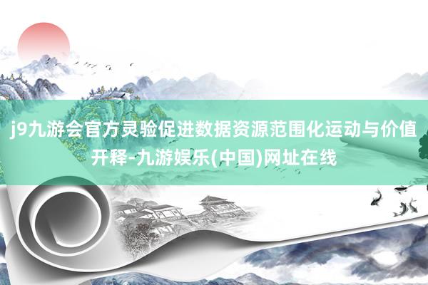 j9九游会官方灵验促进数据资源范围化运动与价值开释-九游娱乐(中国)网址在线