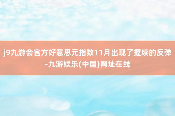 j9九游会官方好意思元指数11月出现了握续的反弹-九游娱乐(中国)网址在线