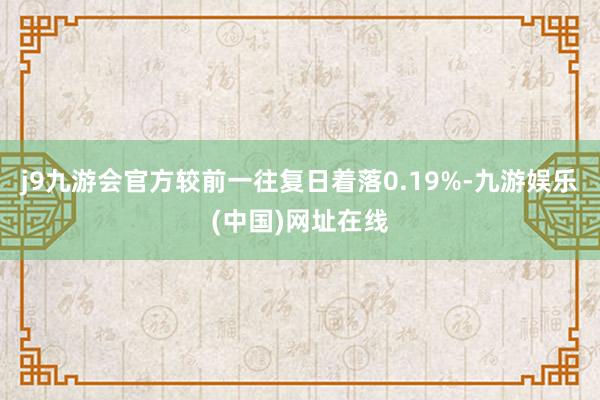 j9九游会官方较前一往复日着落0.19%-九游娱乐(中国)网址在线