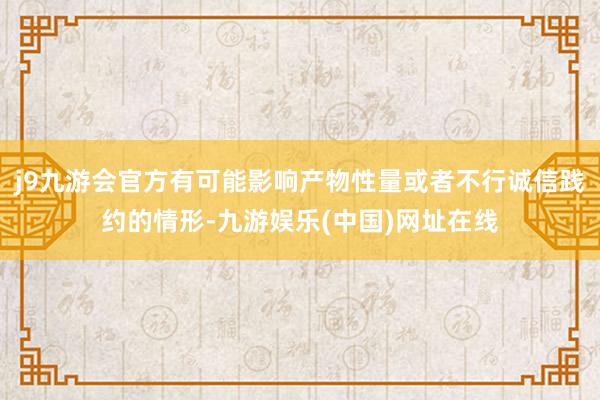 j9九游会官方有可能影响产物性量或者不行诚信践约的情形-九游娱乐(中国)网址在线