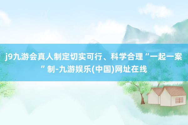 j9九游会真人制定切实可行、科学合理“一起一案”制-九游娱乐(中国)网址在线