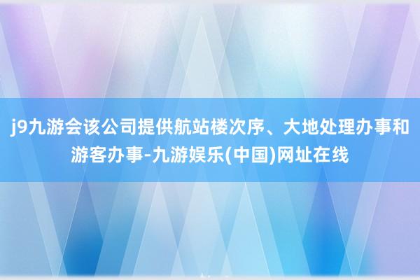 j9九游会该公司提供航站楼次序、大地处理办事和游客办事-九游娱乐(中国)网址在线