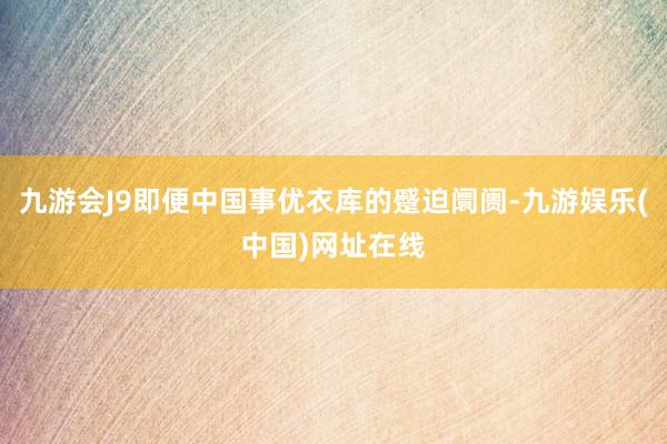 九游会J9即便中国事优衣库的蹙迫阛阓-九游娱乐(中国)网址在线