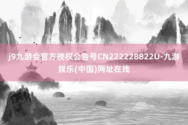 j9九游会官方授权公告号CN222228822U-九游娱乐(中国)网址在线