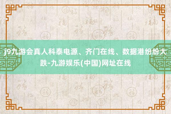 j9九游会真人科泰电源、齐门在线、数据港纷纷大跌-九游娱乐(中国)网址在线