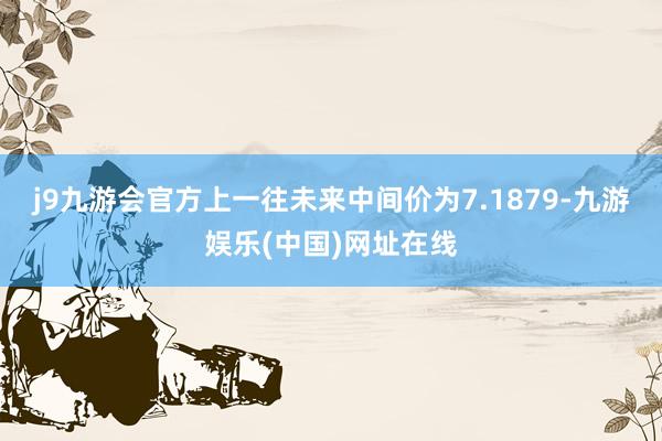 j9九游会官方上一往未来中间价为7.1879-九游娱乐(中国)网址在线