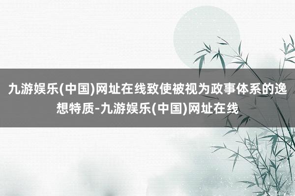 九游娱乐(中国)网址在线致使被视为政事体系的逸想特质-九游娱乐(中国)网址在线