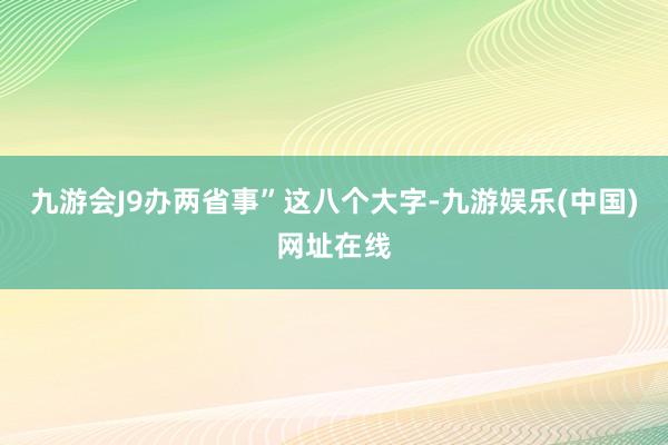 九游会J9办两省事”这八个大字-九游娱乐(中国)网址在线