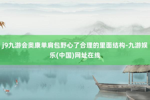 j9九游会奥康单肩包野心了合理的里面结构-九游娱乐(中国)网址在线