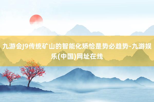 九游会J9传统矿山的智能化矫恰是势必趋势-九游娱乐(中国)网址在线