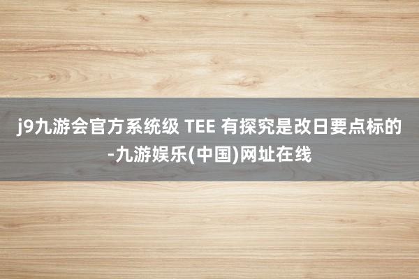 j9九游会官方系统级 TEE 有探究是改日要点标的-九游娱乐(中国)网址在线