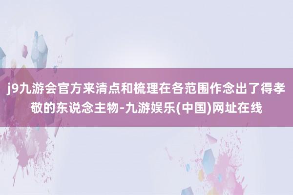 j9九游会官方来清点和梳理在各范围作念出了得孝敬的东说念主物-九游娱乐(中国)网址在线