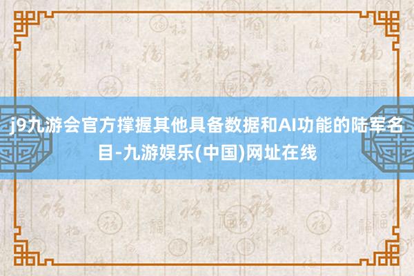 j9九游会官方撑握其他具备数据和AI功能的陆军名目-九游娱乐(中国)网址在线