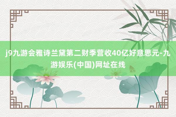 j9九游会雅诗兰黛第二财季营收40亿好意思元-九游娱乐(中国)网址在线