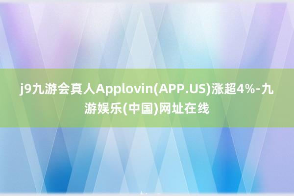 j9九游会真人Applovin(APP.US)涨超4%-九游娱乐(中国)网址在线